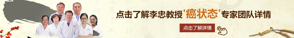 美女被操操自操自北京御方堂李忠教授“癌状态”专家团队详细信息